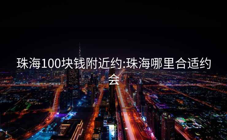珠海100塊錢(qián)附近約:珠海哪里合適約會(huì )
