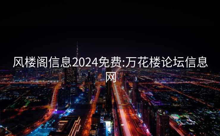 風(fēng)樓閣信息2024免費:萬(wàn)花樓論壇信息網(wǎng)