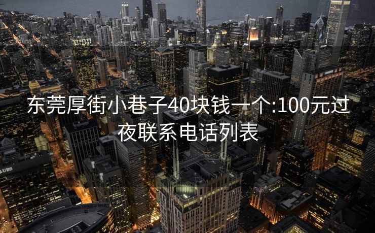 東莞厚街小巷子40塊錢(qián)一個(gè):100元過(guò)夜聯(lián)系電話(huà)列表