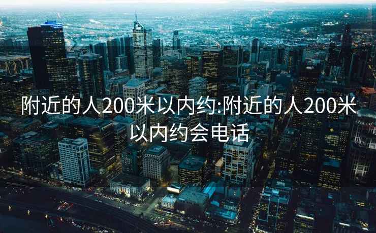 附近的人200米以?xún)燃s:附近的人200米以?xún)燃s會(huì )電話(huà)