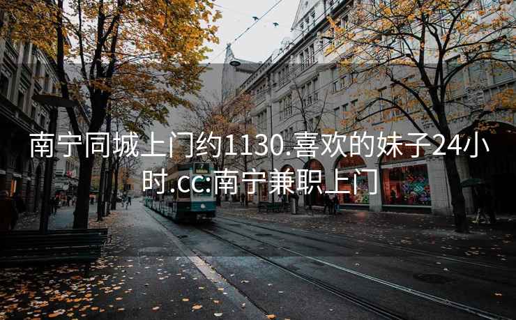 南寧同城上門(mén)約1130.喜歡的妹子24小時(shí).cc:南寧兼職上門(mén)