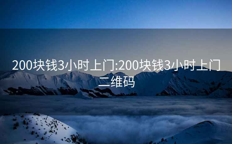 200塊錢(qián)3小時(shí)上門(mén):200塊錢(qián)3小時(shí)上門(mén)二維碼