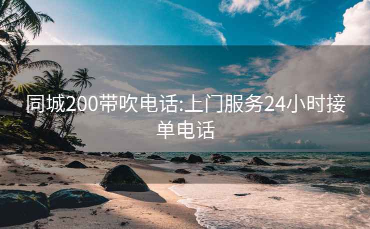 同城200帶吹電話(huà):上門(mén)服務(wù)24小時(shí)接單電話(huà)