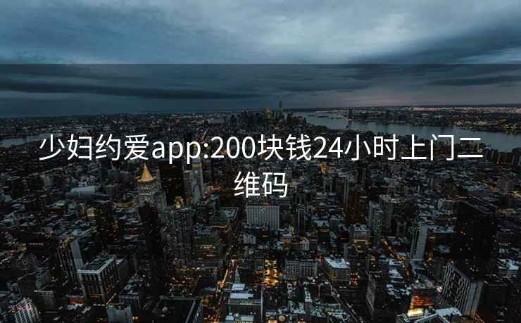 少婦約愛(ài)app:200塊錢(qián)24小時(shí)上門(mén)二維碼