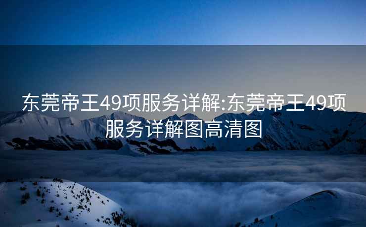 東莞帝王49項服務(wù)詳解:東莞帝王49項服務(wù)詳解圖高清圖