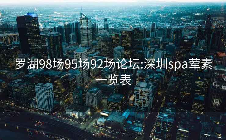 羅湖98場(chǎng)95場(chǎng)92場(chǎng)論壇:深圳spa葷素一覽表