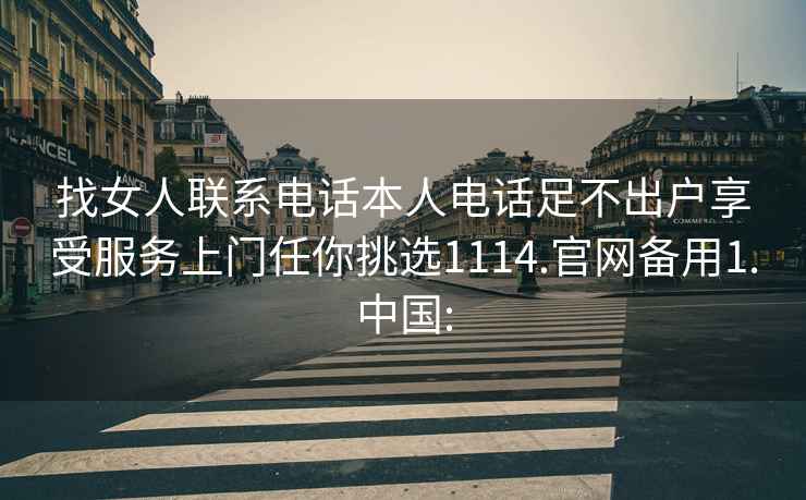 找女人聯(lián)系電話(huà)本人電話(huà)足不出戶(hù)享受服務(wù)上門(mén)任你挑選1114.官網(wǎng)備用1.中國: