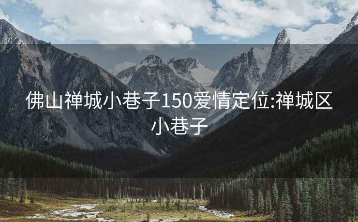 佛山禪城小巷子150愛(ài)情定位:禪城區小巷子