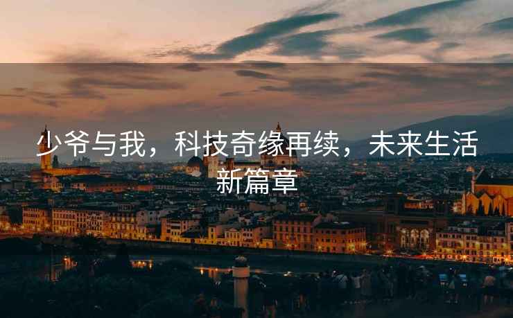 少爺與我，科技奇緣再續，未來(lái)生活新篇章