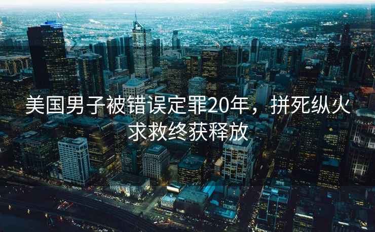 美國男子被錯誤定罪20年，拼死縱火求救終獲釋放