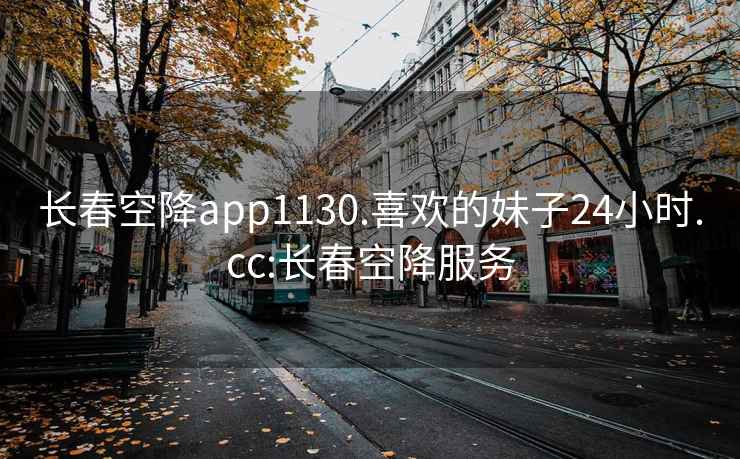 長(cháng)春空降app1130.喜歡的妹子24小時(shí).cc:長(cháng)春空降服務(wù)
