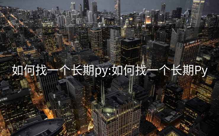 如何找一個(gè)長(cháng)期py:如何找一個(gè)長(cháng)期Py