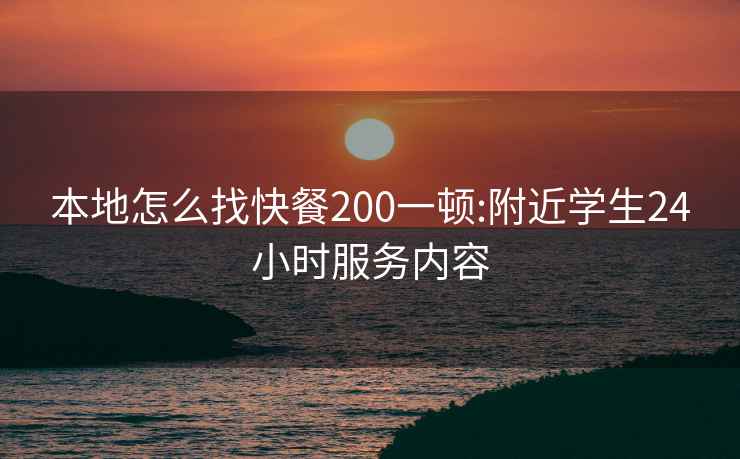 本地怎么找快餐200一頓:附近學(xué)生24小時(shí)服務(wù)內容