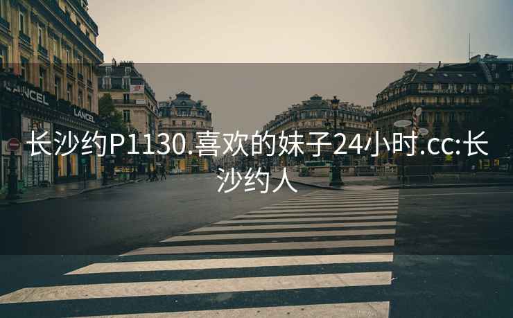 長(cháng)沙約P1130.喜歡的妹子24小時(shí).cc:長(cháng)沙約人
