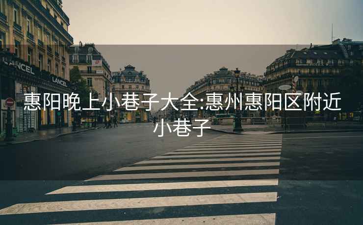 惠陽(yáng)晚上小巷子大全:惠州惠陽(yáng)區附近小巷子