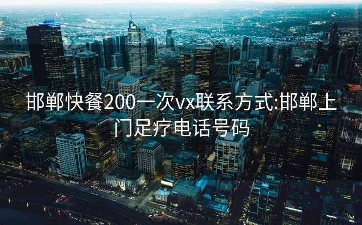 邯鄲快餐200一次vx聯(lián)系方式:邯鄲上門(mén)足療電話(huà)號碼