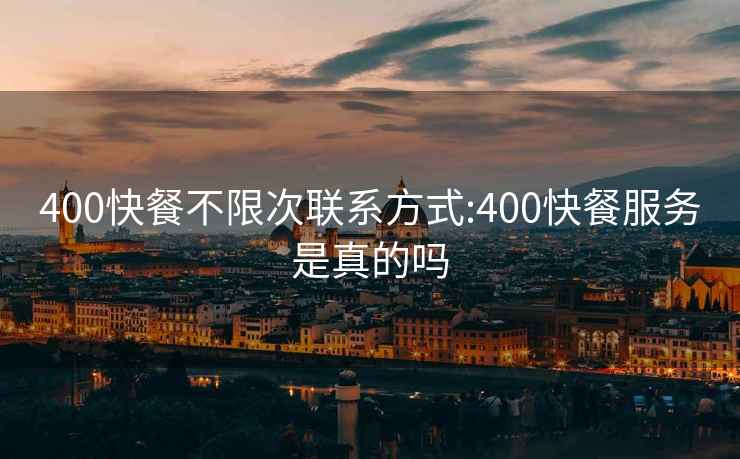 400快餐不限次聯(lián)系方式:400快餐服務(wù)是真的嗎