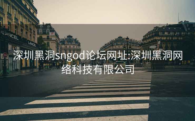 深圳黑洞sngod論壇網(wǎng)址:深圳黑洞網(wǎng)絡(luò )科技有限公司