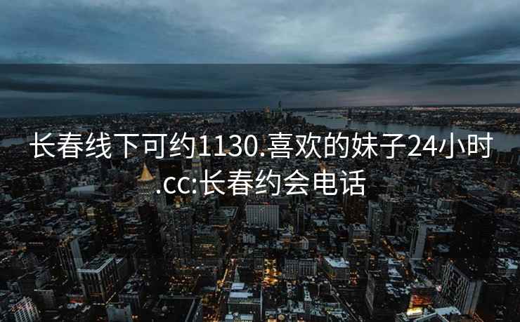 長(cháng)春線(xiàn)下可約1130.喜歡的妹子24小時(shí).cc:長(cháng)春約會(huì )電話(huà)