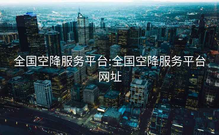 全國空降服務(wù)平臺:全國空降服務(wù)平臺網(wǎng)址