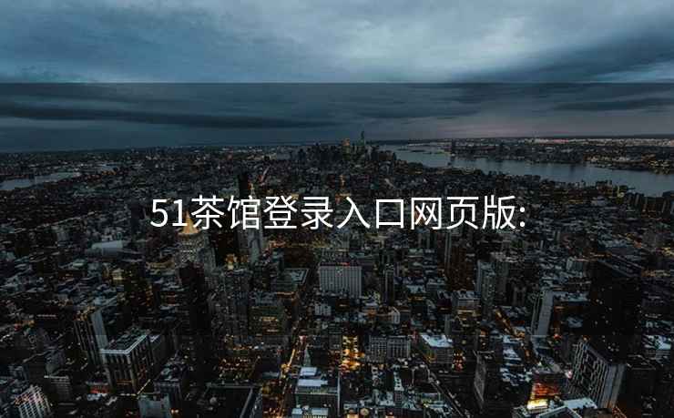 51茶館登錄入口網(wǎng)頁(yè)版: