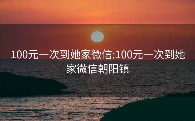 100元一次到她家微信:100元一次到她家微信朝陽(yáng)鎮