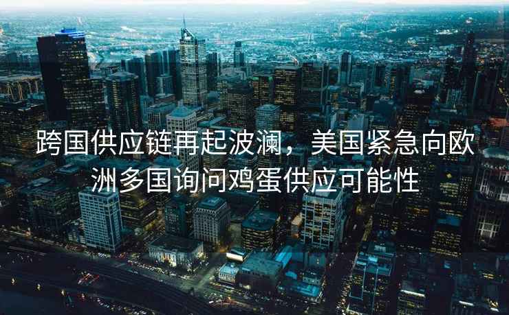 跨國供應鏈再起波瀾，美國緊急向歐洲多國詢(xún)問(wèn)雞蛋供應可能性