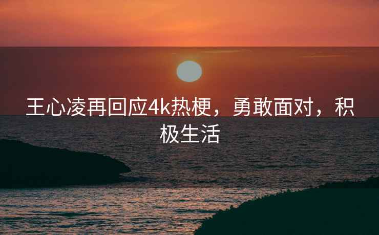 王心凌再回應4k熱梗，勇敢面對，積極生活