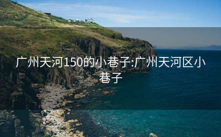 廣州天河150的小巷子:廣州天河區小巷子