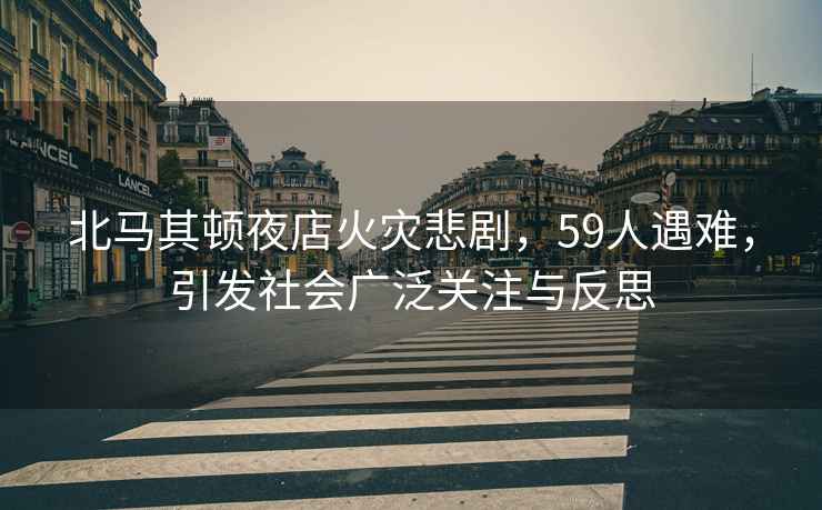北馬其頓夜店火災悲劇，59人遇難，引發(fā)社會(huì )廣泛關(guān)注與反思