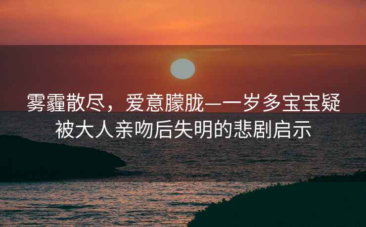 霧霾散盡，愛(ài)意朦朧—一歲多寶寶疑被大人親吻后失明的悲劇啟示