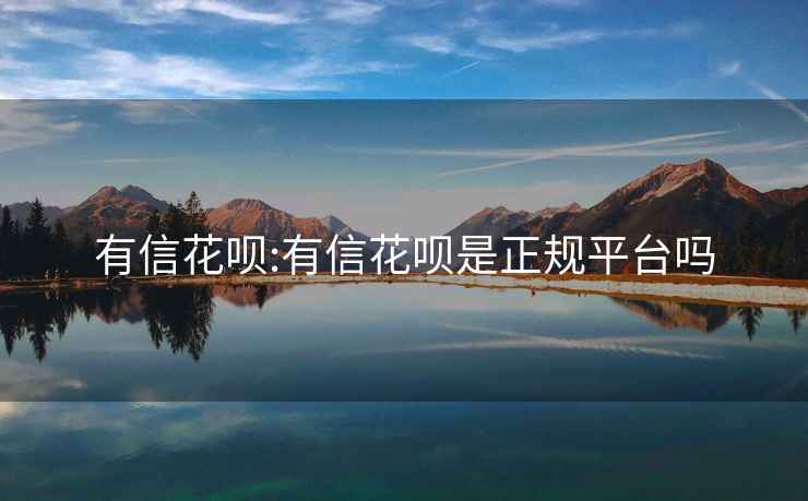 有信花唄:有信花唄是正規平臺嗎