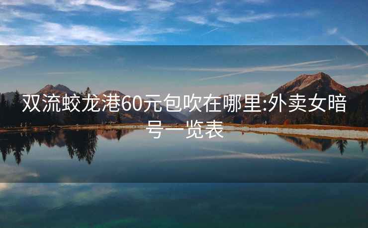 雙流蛟龍港60元包吹在哪里:外賣(mài)女暗號一覽表