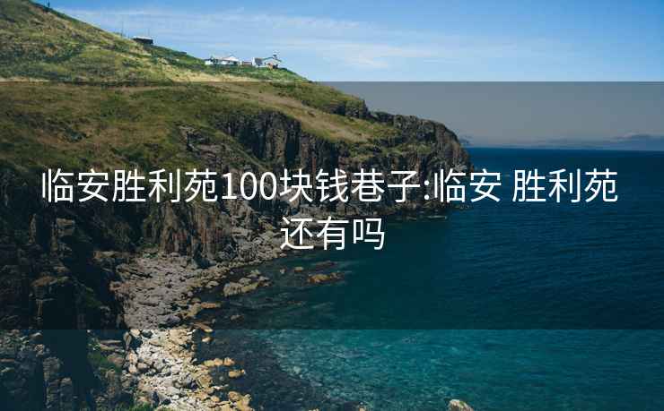 臨安勝利苑100塊錢(qián)巷子:臨安 勝利苑 還有嗎