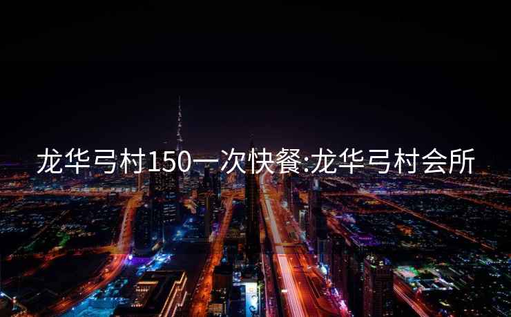龍華弓村150一次快餐:龍華弓村會(huì )所