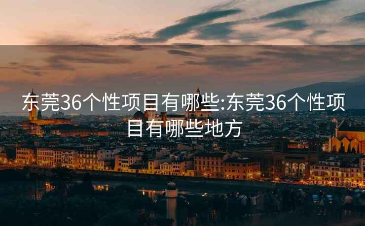 東莞36個(gè)性項目有哪些:東莞36個(gè)性項目有哪些地方