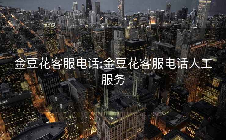 金豆花客服電話(huà):金豆花客服電話(huà)人工服務(wù)