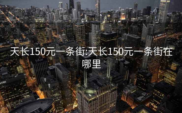 天長(cháng)150元一條街:天長(cháng)150元一條街在哪里