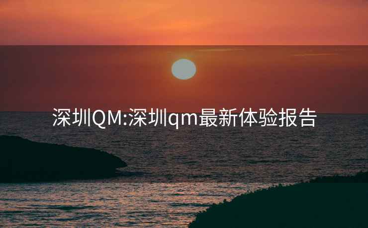 深圳QM:深圳qm最新體驗報告