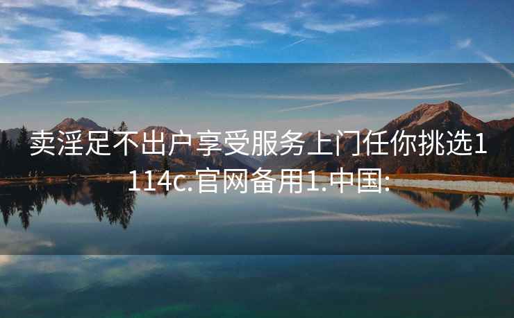 賣(mài)淫足不出戶(hù)享受服務(wù)上門(mén)任你挑選1114c.官網(wǎng)備用1.中國: