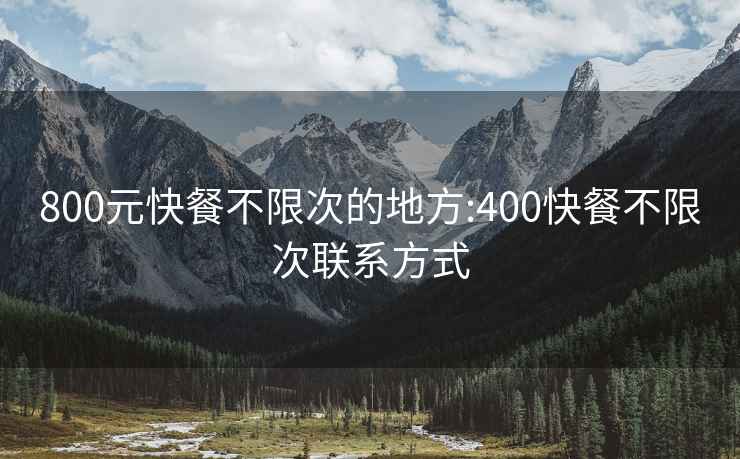 800元快餐不限次的地方:400快餐不限次聯(lián)系方式