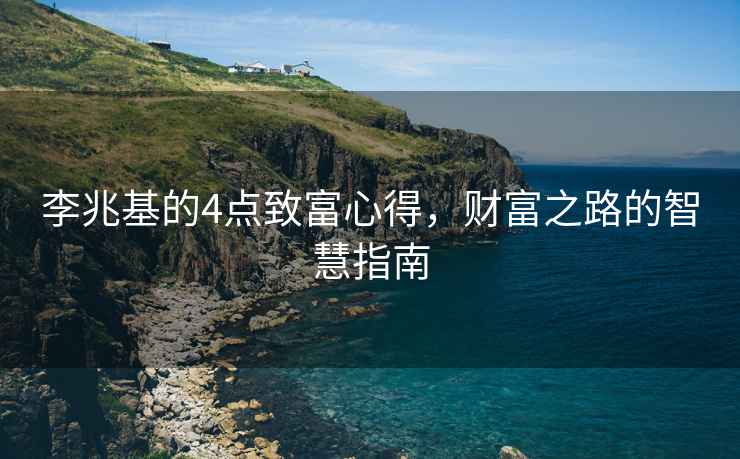 李兆基的4點(diǎn)致富心得，財富之路的智慧指南