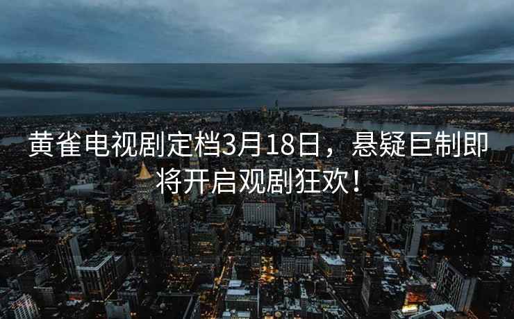黃雀電視劇定檔3月18日，懸疑巨制即將開(kāi)啟觀(guān)劇狂歡！