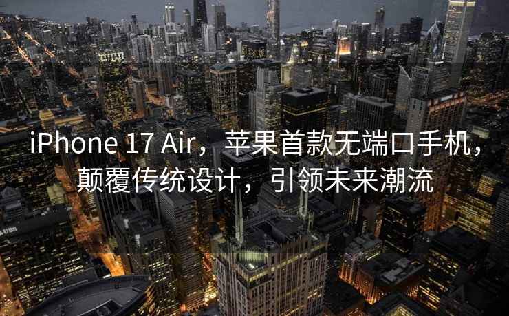 iPhone 17 Air，蘋(píng)果首款無(wú)端口手機，顛覆傳統設計，引領(lǐng)未來(lái)潮流