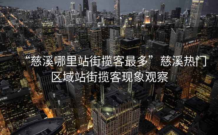“慈溪哪里站街攬客最多”慈溪熱門(mén)區域站街攬客現象觀(guān)察