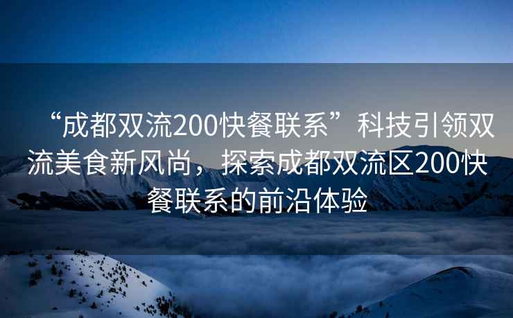 “成都雙流200快餐聯(lián)系”科技引領(lǐng)雙流美食新風(fēng)尚，探索成都雙流區200快餐聯(lián)系的前沿體驗