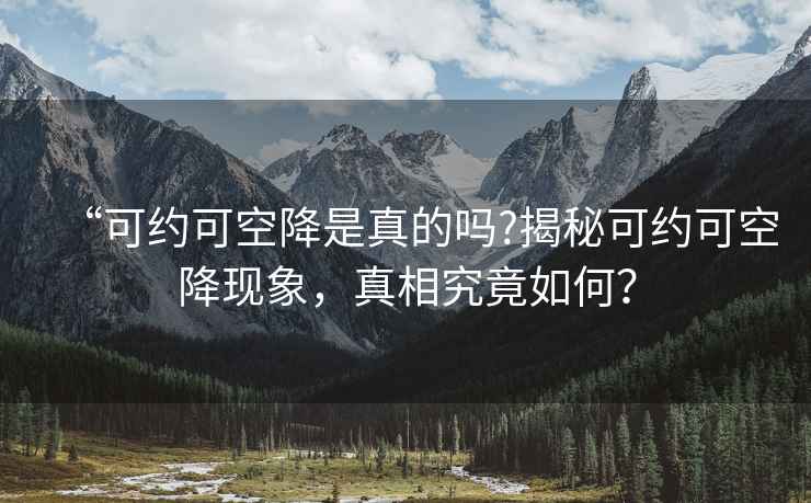 “可約可空降是真的嗎?揭秘可約可空降現象，真相究竟如何？