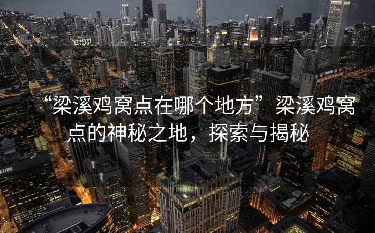 “梁溪雞窩點(diǎn)在哪個(gè)地方”梁溪雞窩點(diǎn)的神秘之地，探索與揭秘
