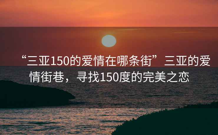 “三亞150的愛(ài)情在哪條街”三亞的愛(ài)情街巷，尋找150度的完美之戀