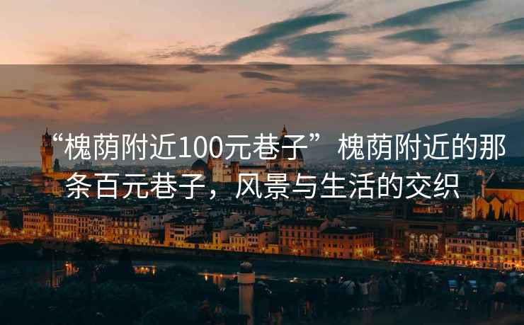 “槐蔭附近100元巷子”槐蔭附近的那條百元巷子，風(fēng)景與生活的交織